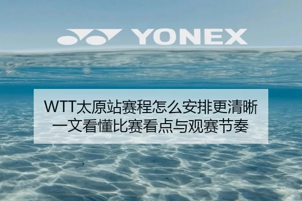 WTT太原站赛程怎么安排更清晰 一文看懂比赛看点与观赛节奏（manguan）